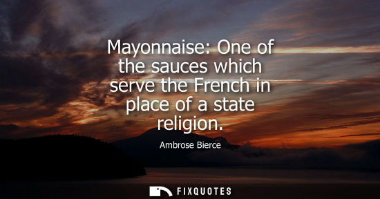 Small: Mayonnaise: One of the sauces which serve the French in place of a state religion