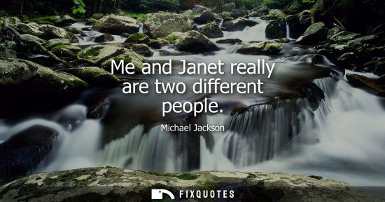 Small: Me and Janet really are two different people