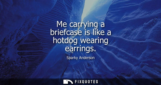 Small: Me carrying a briefcase is like a hotdog wearing earrings