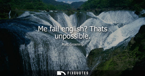 Small: Me fail english? Thats unpossible - Matt Groening
