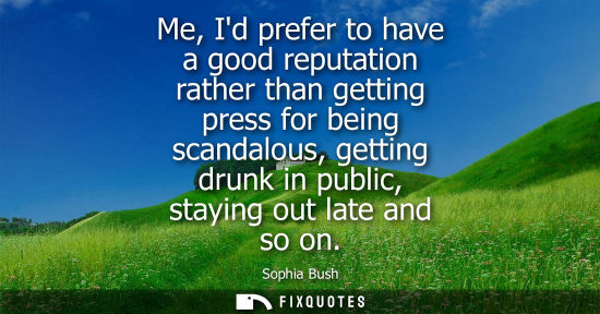 Small: Me, Id prefer to have a good reputation rather than getting press for being scandalous, getting drunk i