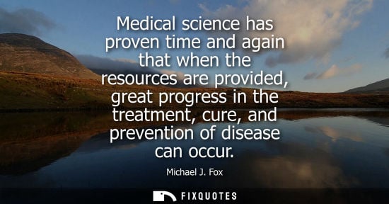 Small: Medical science has proven time and again that when the resources are provided, great progress in the t