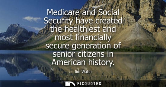 Small: Medicare and Social Security have created the healthiest and most financially secure generation of seni