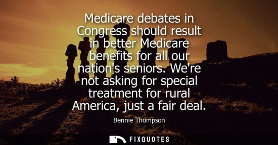 Small: Medicare debates in Congress should result in better Medicare benefits for all our nations seniors.