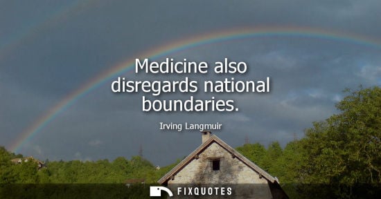 Small: Irving Langmuir: Medicine also disregards national boundaries
