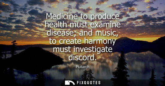 Small: Plutarch - Medicine to produce health must examine disease and music, to create harmony must investigate disco