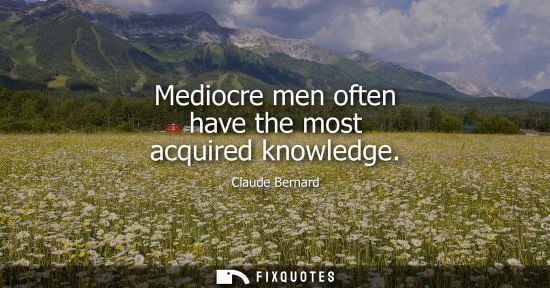 Small: Mediocre men often have the most acquired knowledge