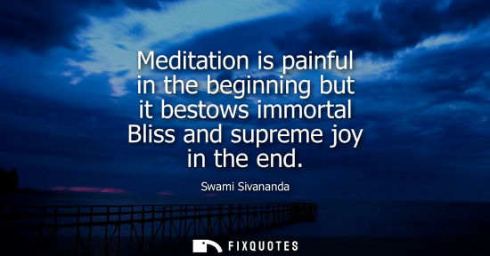 Small: Meditation is painful in the beginning but it bestows immortal Bliss and supreme joy in the end - Swami Sivana