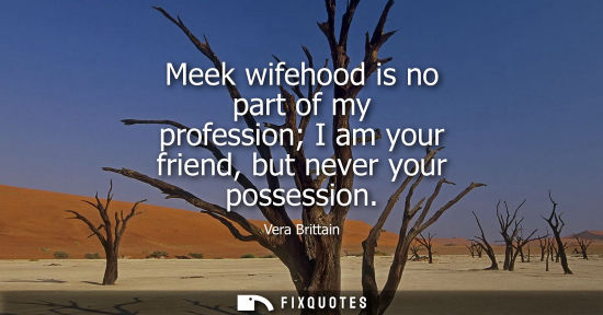 Small: Meek wifehood is no part of my profession I am your friend, but never your possession