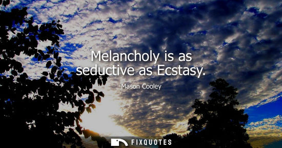 Small: Melancholy is as seductive as Ecstasy