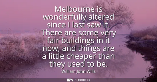Small: Melbourne is wonderfully altered since I last saw it. There are some very fair buildings in it now, and things