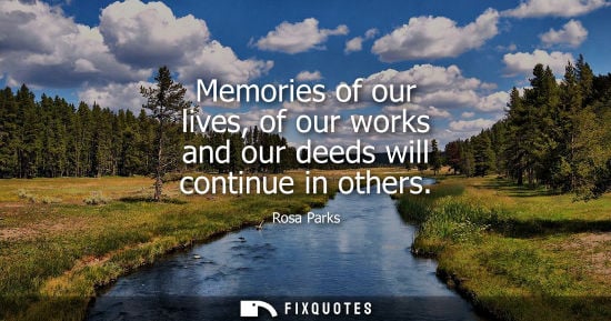 Small: Memories of our lives, of our works and our deeds will continue in others
