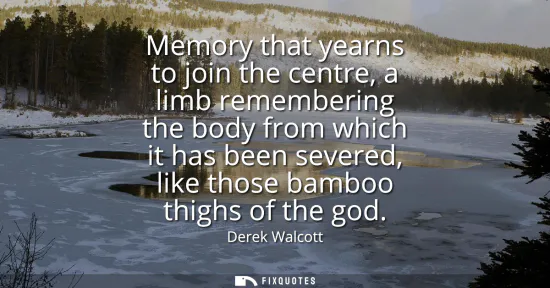 Small: Memory that yearns to join the centre, a limb remembering the body from which it has been severed, like those 