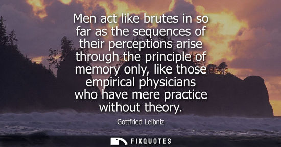 Small: Men act like brutes in so far as the sequences of their perceptions arise through the principle of memo