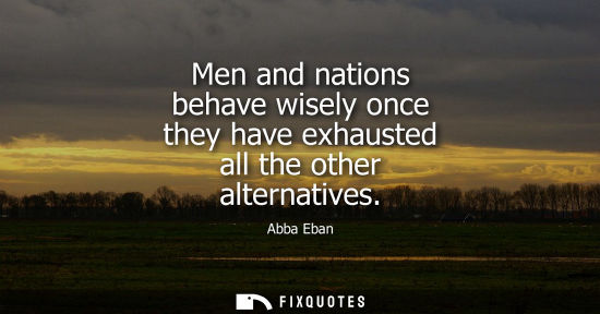 Small: Men and nations behave wisely once they have exhausted all the other alternatives
