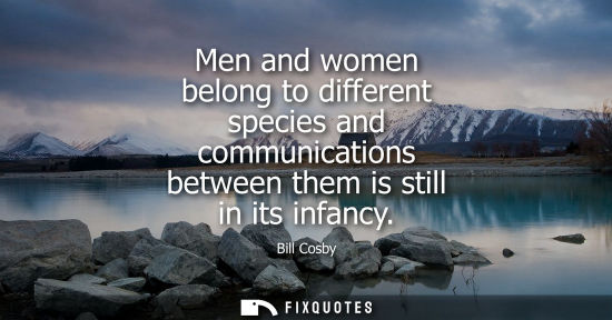 Small: Bill Cosby - Men and women belong to different species and communications between them is still in its infancy
