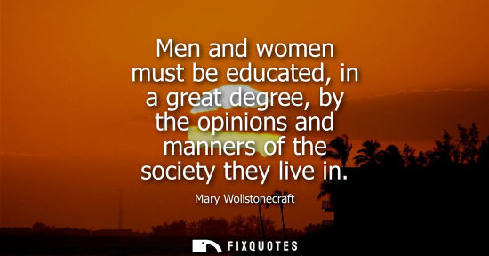 Small: Men and women must be educated, in a great degree, by the opinions and manners of the society they live