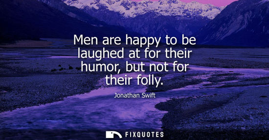 Small: Men are happy to be laughed at for their humor, but not for their folly