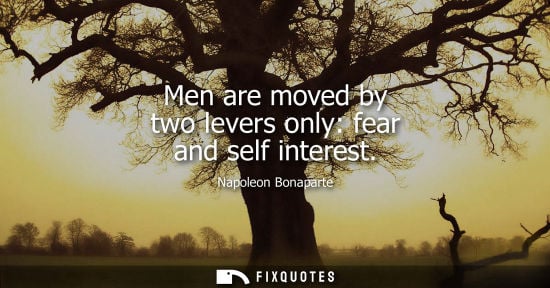 Small: Men are moved by two levers only: fear and self interest