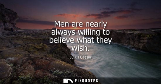 Small: Men are nearly always willing to believe what they wish