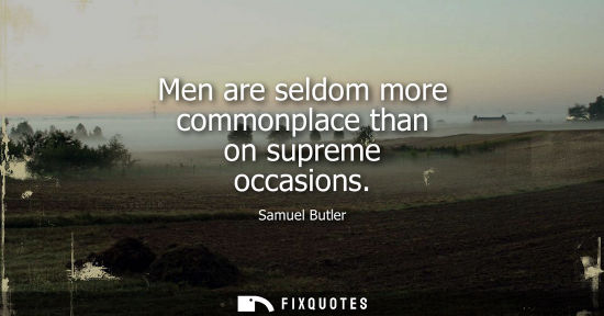Small: Men are seldom more commonplace than on supreme occasions