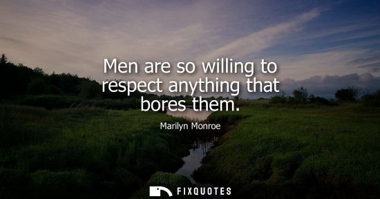 Small: Men are so willing to respect anything that bores them