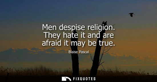 Small: Men despise religion. They hate it and are afraid it may be true