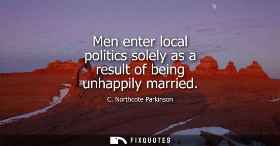 Small: Men enter local politics solely as a result of being unhappily married