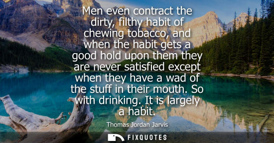 Small: Men even contract the dirty, filthy habit of chewing tobacco, and when the habit gets a good hold upon 