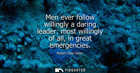 Small: Men ever follow willingly a daring leader: most willingly of all, in great emergencies