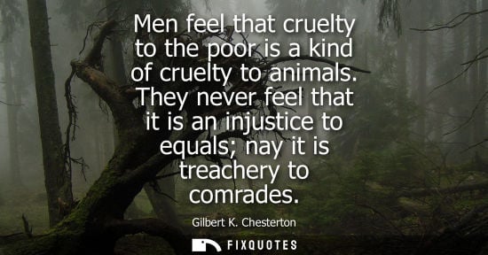 Small: Men feel that cruelty to the poor is a kind of cruelty to animals. They never feel that it is an injustice to 