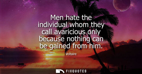 Small: Men hate the individual whom they call avaricious only because nothing can be gained from him