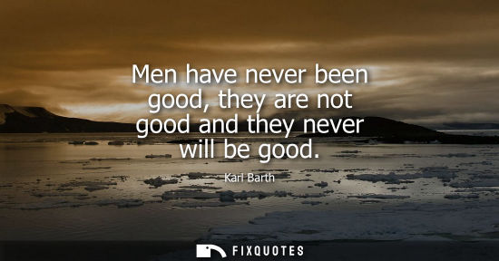 Small: Men have never been good, they are not good and they never will be good