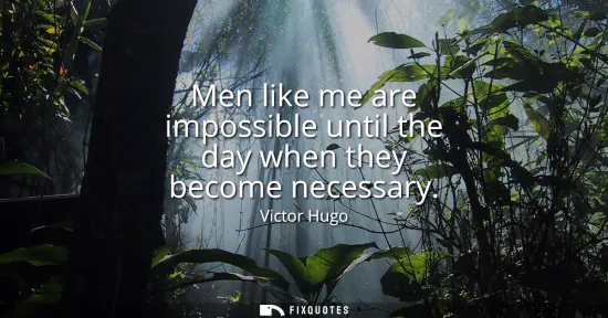 Small: Men like me are impossible until the day when they become necessary