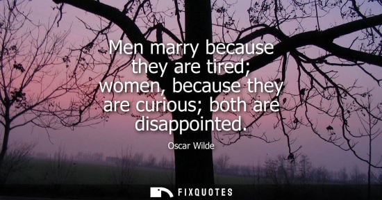 Small: Men marry because they are tired women, because they are curious both are disappointed