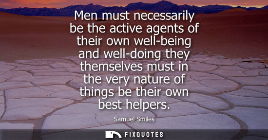Small: Men must necessarily be the active agents of their own well-being and well-doing they themselves must in the v