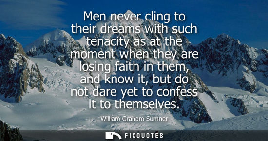 Small: Men never cling to their dreams with such tenacity as at the moment when they are losing faith in them, and kn