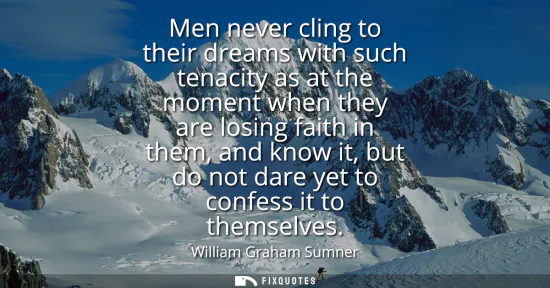 Small: Men never cling to their dreams with such tenacity as at the moment when they are losing faith in them, and kn