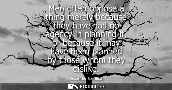 Small: Men often oppose a thing merely because they have had no agency in planning it, or because it may have 