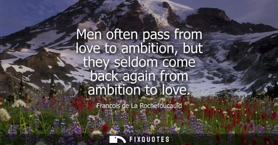 Small: Men often pass from love to ambition, but they seldom come back again from ambition to love