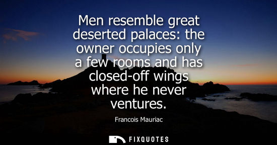 Small: Men resemble great deserted palaces: the owner occupies only a few rooms and has closed-off wings where