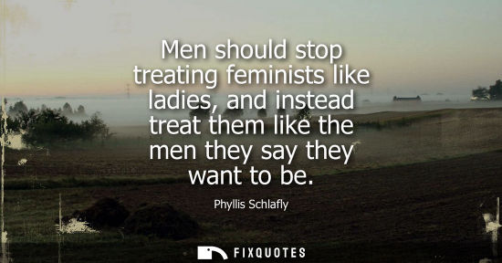 Small: Men should stop treating feminists like ladies, and instead treat them like the men they say they want 