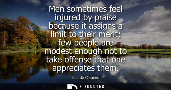 Small: Men sometimes feel injured by praise because it assigns a limit to their merit few people are modest en