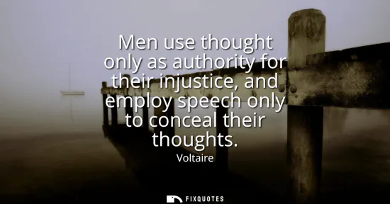 Small: Men use thought only as authority for their injustice, and employ speech only to conceal their thoughts