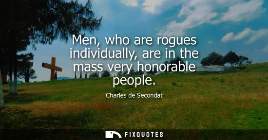 Small: Charles de Secondat - Men, who are rogues individually, are in the mass very honorable people