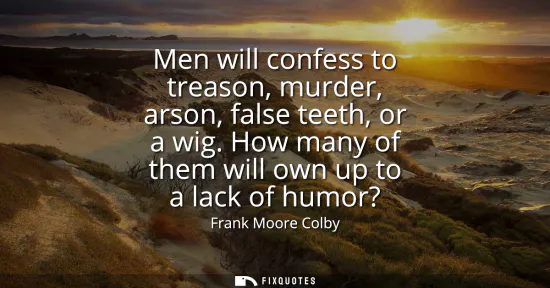 Small: Men will confess to treason, murder, arson, false teeth, or a wig. How many of them will own up to a lack of h