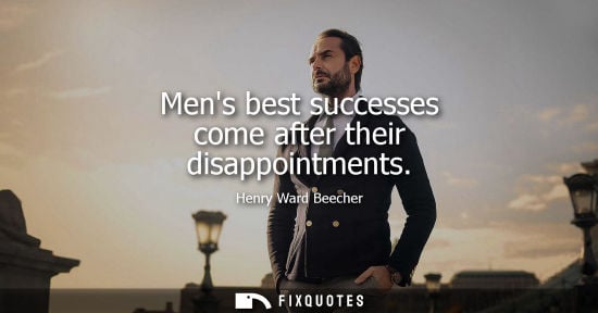 Small: Mens best successes come after their disappointments - Henry Ward Beecher