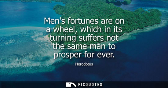 Small: Mens fortunes are on a wheel, which in its turning suffers not the same man to prosper for ever