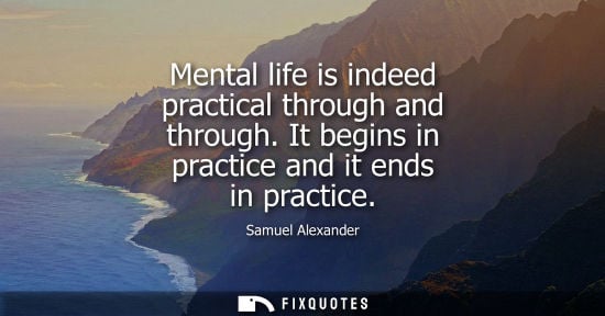 Small: Mental life is indeed practical through and through. It begins in practice and it ends in practice