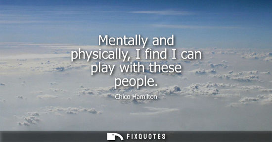 Small: Mentally and physically, I find I can play with these people